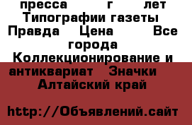 1.2) пресса : 1984 г - 50 лет Типографии газеты “Правда“ › Цена ­ 49 - Все города Коллекционирование и антиквариат » Значки   . Алтайский край